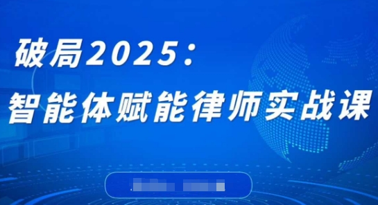 破局2025：智能体赋能律师实战课，打破编程壁垒，完成复杂任务，沉淀专属知识，赋能律师实务-旭彭网络资源基地