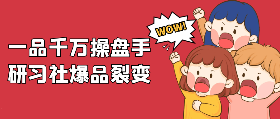 一品千万操盘手研习社爆品裂变-旭彭网络资源基地