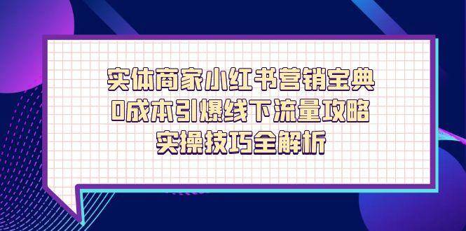 （14519期）实体商家小红书营销宝典，0成本引爆线下流量攻略，实操技巧全解析-旭彭网络资源基地