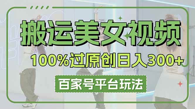 （14207期）搬运美女视频100%过原创大揭秘，百家号平台玩法，轻松日入3000+（可矩阵）-旭彭网络资源基地