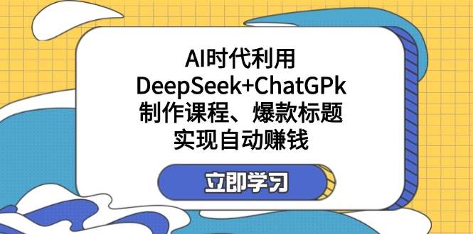 （14149期）某付费文：AI时代利用DeepSeek+ChatGPk制作课程、爆款标题，实现自动赚钱-旭彭网络资源基地