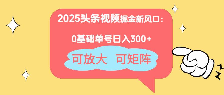 （14460期）2025头条视频掘金新风口：0基础日入300+，可放大，可矩阵-旭彭网络资源基地