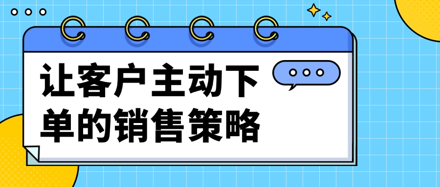 让客户主动下单的销售策略-旭彭网络资源基地