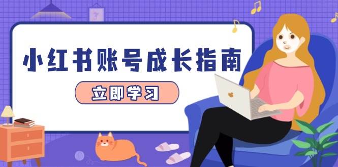 （14650期）小红书账号成长指南，爆款选题+精准定位+数据分析，系统提升账号变现能力-旭彭网络资源基地
