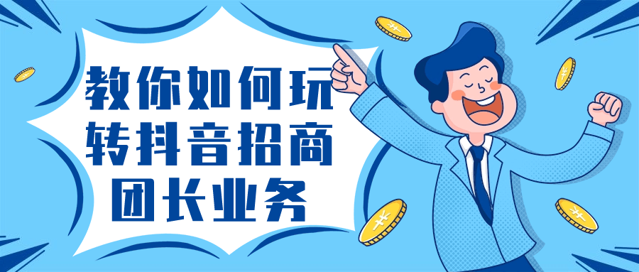 教你如何玩转抖音招商团长业务-旭彭网络资源基地