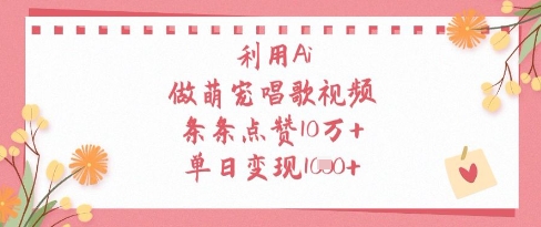 利用Ai做萌宠唱歌视频，条条点赞10W+，单日变现1k-旭彭网络资源基地