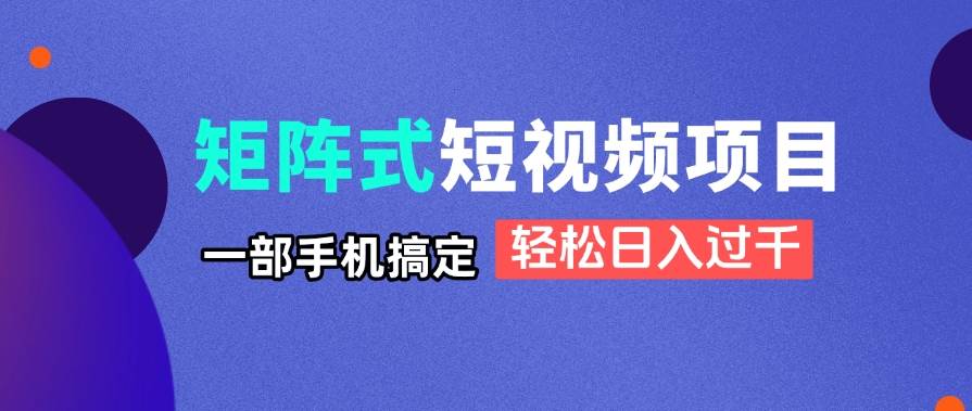 （14475期）矩阵式短视频项目揭秘，一部手机搞定，轻松日入过千-旭彭网络资源基地
